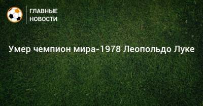 Лука Леопольдо - Умер чемпион мира-1978 Леопольдо Луке - bombardir.ru