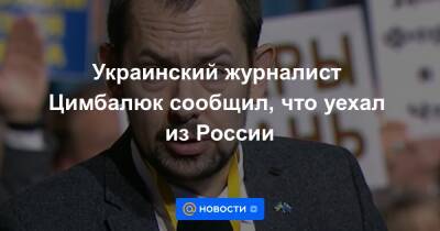 Николай Полозов - Украинский журналист Цимбалюк сообщил, что уехал из России - news.mail.ru - Москва - Россия