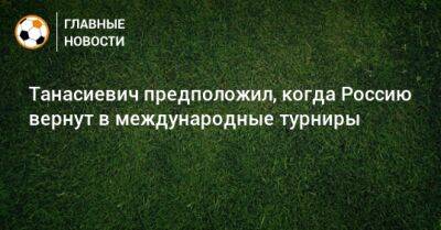 Танасиевич предположил, когда Россию вернут в международные турниры - bombardir.ru - Россия - Киргизия