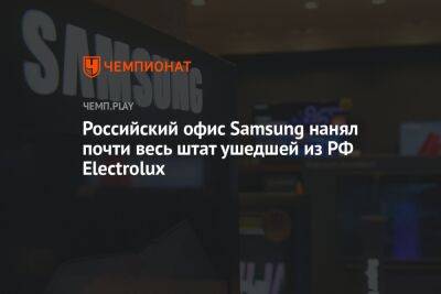 Российский офис Samsung нанял почти весь штат ушедшей из РФ Electrolux - championat.com - Россия - Корея
