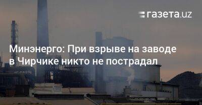Минэнерго: При взрыве на заводе в Чирчике никто не пострадал - gazeta.uz - Узбекистан