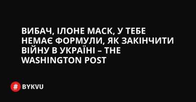 Вибач, Ілоне Маск, у тебе немає формули, як закінчити війну в Україні – The Washington Post - bykvu.com - США - Украина - Washington - Вьетнам - Росія - Twitter
