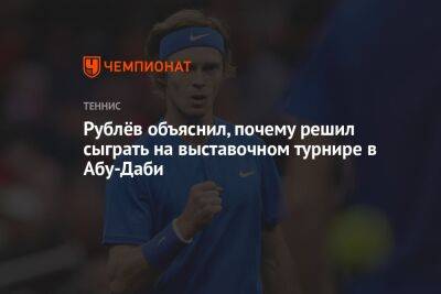 Андрей Рублев - Рублёв объяснил, почему решил сыграть на выставочном турнире в Абу-Даби - championat.com - Абу-Даби