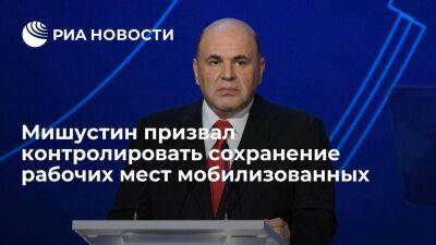 Михаил Мишустин - Мишустин призвал обеспечить особый контроль над сохранением рабочих мест мобилизованных - smartmoney.one - Россия