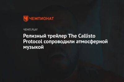Релизный трейлер The Callisto Protocol сопроводили атмосферной музыкой - championat.com