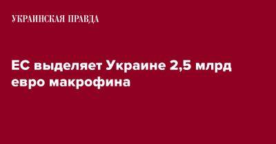 ЕС выделяет Украине 2,5 млрд евро макрофина - pravda.com.ua - Украина - Ляйен