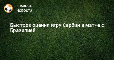 Владимир Быстров - Быстров оценил игру Сербии в матче с Бразилией - bombardir.ru - Бразилия - Сербия