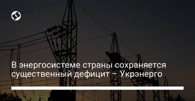 В энергосистеме страны сохраняется существенный дефицит – Укрэнерго - liga.net - Украина