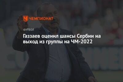 Валерий Газзаев - Газзаев оценил шансы Сербии на выход из группы на ЧМ-2022 - championat.com - Россия - Франция - Бразилия - Саудовская Аравия - Сербия