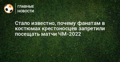 Стало известно, почему фанатам в костюмах крестоносцев запретили посещать матчи ЧМ-2022 - bombardir.ru - Англия
