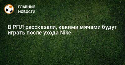 Александр Алаев - В РПЛ рассказали, какими мячами будут играть после ухода Nike - bombardir.ru