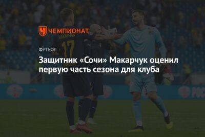 Защитник «Сочи» Макарчук оценил первую часть сезона для клуба - championat.com - Москва - Россия - Сочи