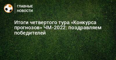 Итоги четвертого тура «Конкурса прогнозов» ЧМ-2022: поздравляем победителей - bombardir.ru