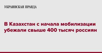 В Казахстан с начала мобилизации убежали свыше 400 тысяч россиян - pravda.com.ua - Россия - Казахстан