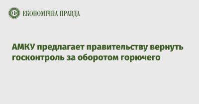 АМКУ предлагает правительству вернуть госконтроль за оборотом горючего - epravda.com.ua - Украина