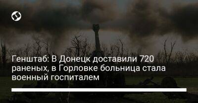 Генштаб: В Донецк доставили 720 раненых, в Горловке больница стала военный госпиталем - liga.net - Россия - Украина - Горловка - Донецк