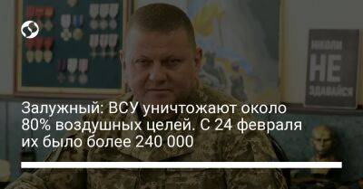 Валерий Залужный - Залужный: ВСУ уничтожают около 80% воздушных целей. С 24 февраля их было более 240 000 - liga.net - Россия - Украина - Латвия
