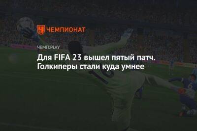 Для FIFA 23 вышел пятый патч. Голкиперы стали куда умнее - championat.com
