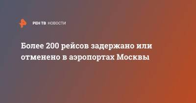 Более 200 рейсов задержано или отменено в аэропортах Москвы - ren.tv - Москва - Россия - Москва