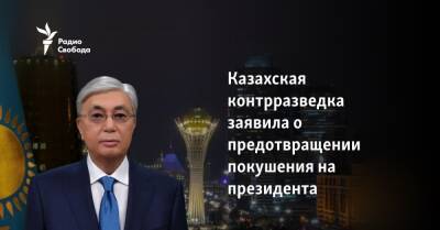 Касым Токаев - Казахская контрразведка заявила о предотвращении покушения на президента - svoboda.org - Москва - США - Казахстан