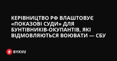 Рустам Мурадов - Керівництво РФ влаштовує «показові суди» для бунтівників-окупантів, котрі відмовляються воювати — СБУ - bykvu.com - Украина - Росія - місто Москва