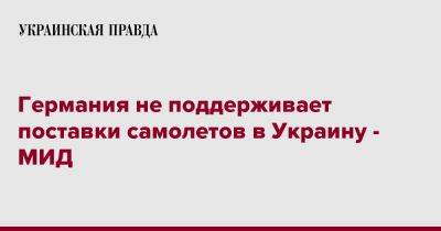 Анналена Бербок - Германия не поддерживает поставки самолетов в Украину - МИД - pravda.com.ua - Украина - Германия