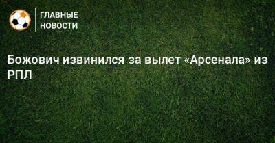 Божович извинился за вылет «Арсенала» из РПЛ - bombardir.ru - Уфа