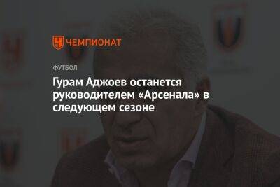 Гурам Аджоев - Гурам Аджоев останется руководителем «Арсенала» в следующем сезоне - championat.com - Тула - Уфа