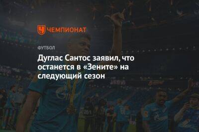 Дуглас Сантос заявил, что останется в «Зените» на следующий сезон - championat.com - Москва - Россия - Санкт-Петербург