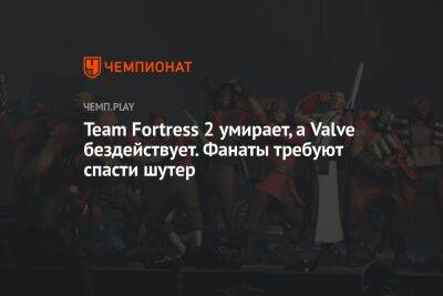 Team Fortress 2 умирает, а Valve бездействует. Фанаты требуют спасти шутер - championat.com