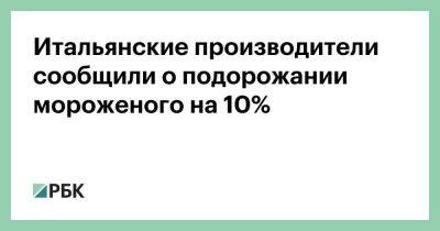 Дмитрий Медведев - Итальянские производители сообщили о подорожании мороженого на 10% - smartmoney.one - Москва - Россия - Украина - Италия - Германия - Москва