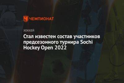 Стал известен состав участников предсезонного турнира Sochi Hockey Open 2022 - championat.com - Россия - Санкт-Петербург - Сочи - Минск - Sochi - Омск