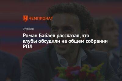 Роман Бабаев - Илья Никульников - Роман Бабаев рассказал, что клубы обсудили на общем собрании РПЛ - championat.com