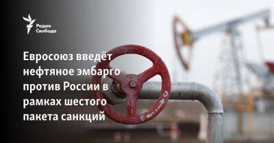 Кирилл Гундяев - Евросоюз введёт нефтяное эмбарго против России в рамках шестого пакета санкций - svoboda.org - Россия - Украина - Киев - Венгрия - Будапешт - Ляйен - Словакия