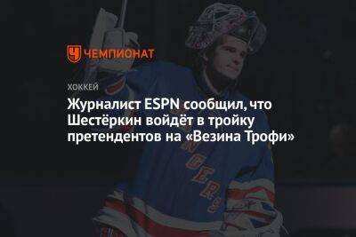 Игорь Шестеркин - Журналист ESPN сообщил, что Шестёркин войдёт в тройку претендентов на «Везина Трофи» - championat.com - Россия - Нью-Йорк