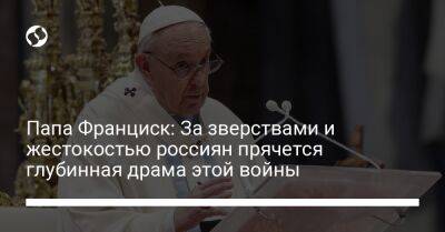 Папа Франциск: За зверствами и жестокостью россиян прячется глубинная драма этой войны - liga.net - Россия - Украина - Бирма - Нигерия - Конго - Руанда