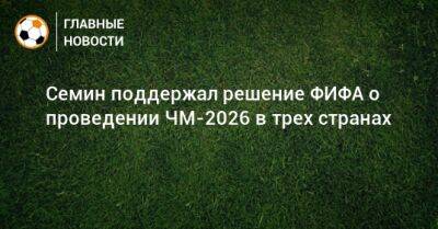 Юрий Семин - Семин поддержал решение ФИФА о проведении ЧМ-2026 в трех странах - bombardir.ru - США - Мексика - Канада
