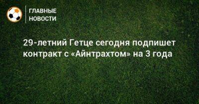 Фабрицио Романо - 29-летний Гетце сегодня подпишет контракт с «Айнтрахтом» на 3 года - bombardir.ru