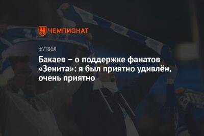 Зелимхан Бакаев - Бакаев – о поддержке фанатов «Зенита»: я был приятно удивлён, очень приятно - championat.com - Сочи