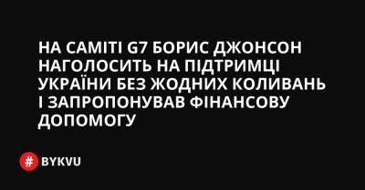 На саміті G7 Борис Джонсон наголосить на підтримці України без жодних коливань і запропонував фінансову допомогу - bykvu.com - США - Україна - Росія