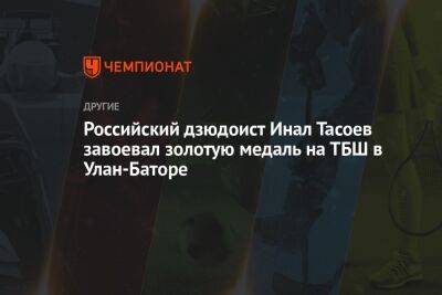 Российский дзюдоист Инал Тасоев завоевал золотую медаль на ТБШ в Улан-Баторе - championat.com - Украина - Голландия - Монголия - Улан-Батор
