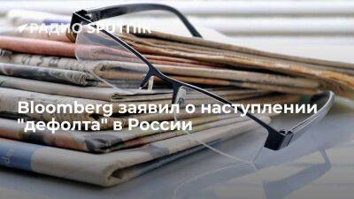 Владимир Путин - В Bloomberg заявили о наступлении "дефолта" в России в ночь на 27 июня - smartmoney.one - Россия - США
