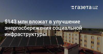 $143 млн вложат в улучшение энергосбережения социальной инфраструктуры - gazeta.uz - Узбекистан