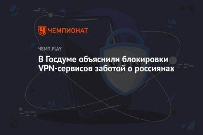 Олег Матвейчев - В Госдуме объяснили блокировки VPN-сервисов заботой о россиянах - championat.com - Россия - Госдума