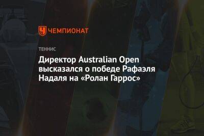 Рафаэль Надаль - Каспер Рууд - Директор Australian Open высказался о победе Рафаэля Надаля на «Ролан Гаррос» - championat.com - Норвегия - Австралия - Франция - Париж