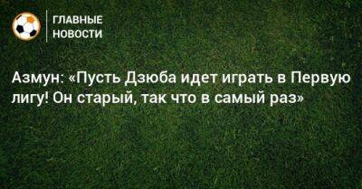 Артем Дзюбе - Азмун: «Пусть Дзюба идет играть в Первую лигу! Он старый, так что в самый раз» - bombardir.ru