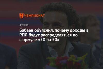 Андрей Панков - Роман Бабаев - Бабаев объяснил, почему доходы в РПЛ будут распределяться по формуле «50 на 50» - championat.com - Россия