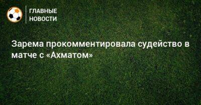 Зарема Салихова - Зарема прокомментировала судейство в матче с «Ахматом» - bombardir.ru