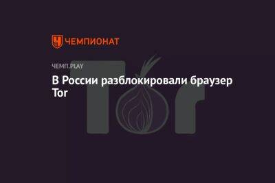 В России больше не запрещён браузер Tor - championat.com - Россия