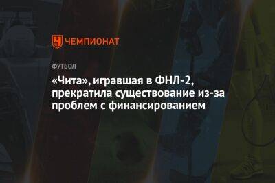 «Чита», игравшая в ФНЛ-2, прекратила существование из-за проблем с финансированием - championat.com - Забайкальский край - Чита